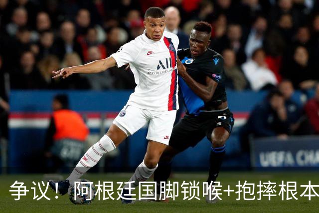 争议！阿根廷国脚锁喉+抱摔根本没吃红牌 或只被FIFA禁赛3场
