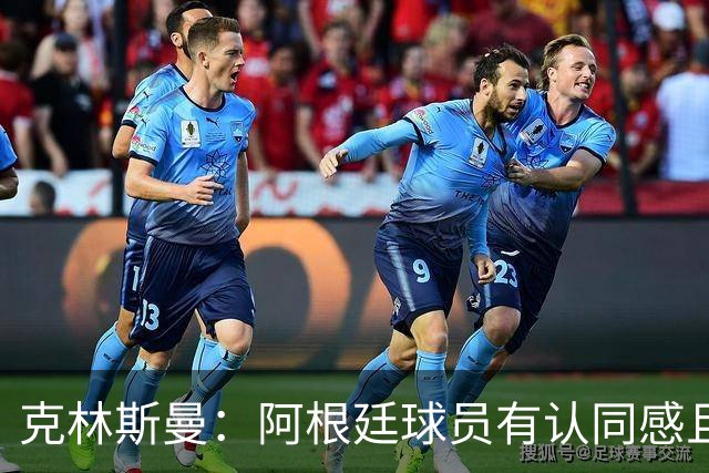 克林斯曼：阿根廷球员有认同感且非常强硬，德国队就太软弱了