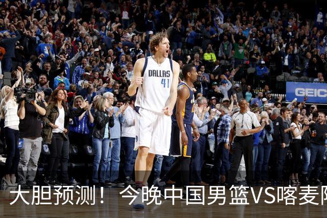 大胆预测！今晚中国男篮VS喀麦隆男篮，中国男篮将会获胜 原因有4点