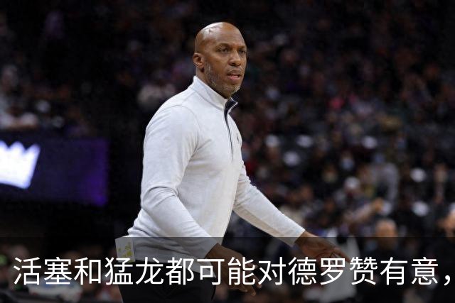 活塞和猛龙都可能对德罗赞有意，但一切都要等到詹姆斯决定后？