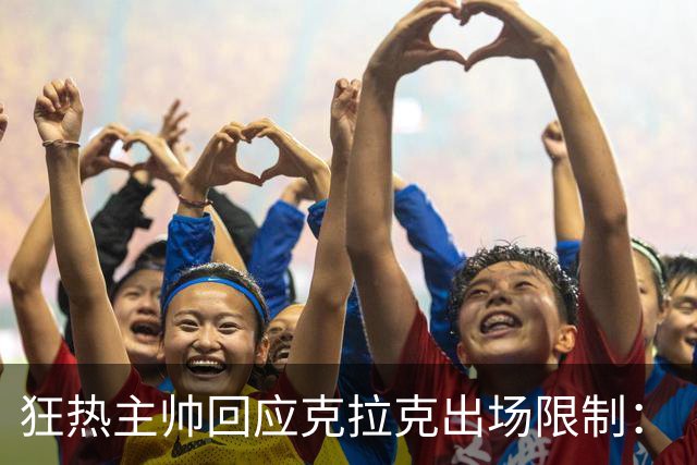 狂热主帅回应克拉克出场限制：“不知道”她能打多久