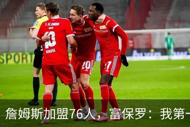 詹姆斯加盟76人，富保罗：我第一次看到他重新像个孩子一样