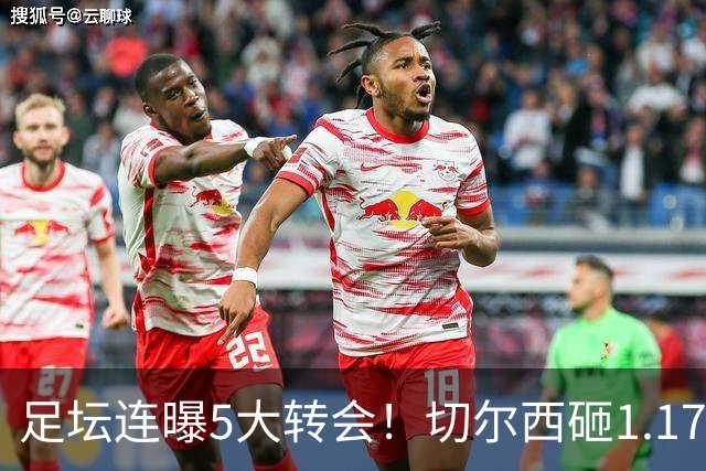 足坛连曝5大转会！切尔西砸1.17亿买罗杰斯，阿森纳备选小蜘蛛