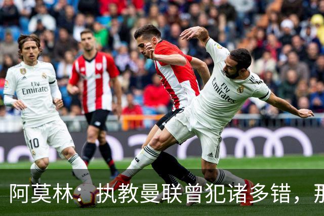 阿莫林：执教曼联曾犯诸多错，那段经历不全是俱乐部的问题