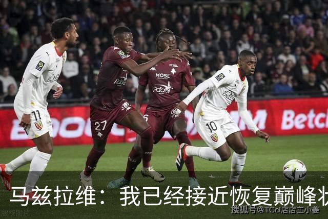 马兹拉维：我已经接近恢复巅峰状态；再次面对阿莫林会很开心