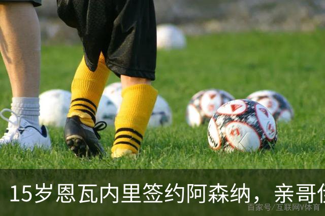 15岁恩瓦内里签约阿森纳，亲哥伊桑：盼兄弟同台