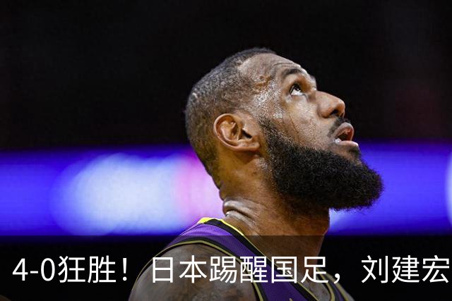 4-0狂胜！日本踢醒国足，刘建宏一句实话，戳破中日足球差距真相